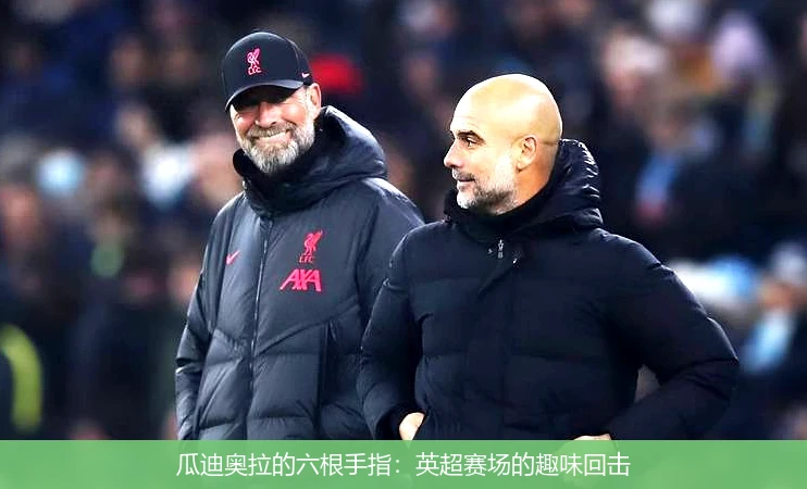 瓜迪奥拉的六根手指:英超赛场的趣味回击