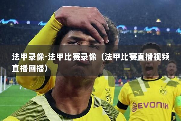 法甲录像-法甲比赛录像（法甲比赛直播视频直播回播）
