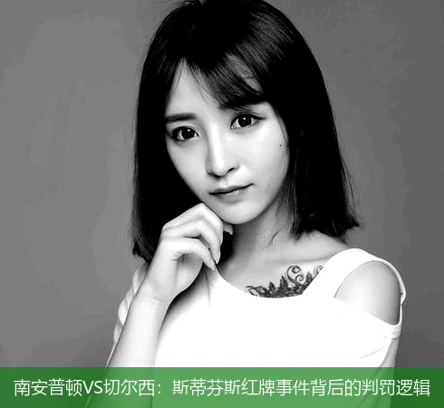 南安普顿VS切尔西：斯蒂芬斯红牌事件背后的判罚逻辑