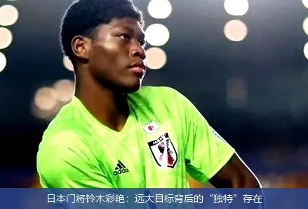 日本门将铃木彩艳：远大目标背后的“独特”存在