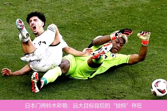 日本门将铃木彩艳：远大目标背后的“独特”存在