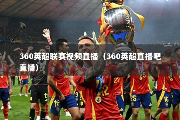360英超联赛视频直播（360英超直播吧直播）