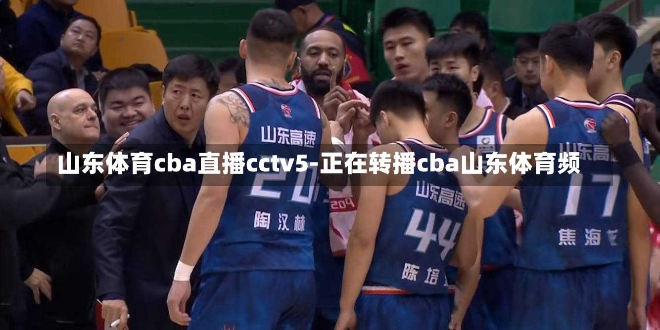 山东体育cba直播cctv5-正在转播cba山东体育频