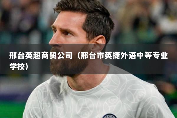 邢台英超商贸公司（邢台市英捷外语中等专业学校）