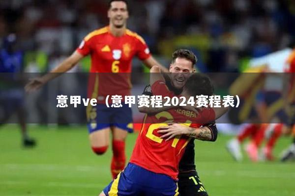 意甲ve（意甲赛程2024赛程表）