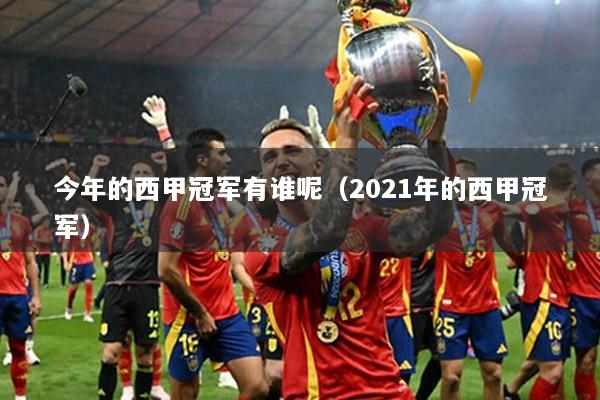 今年的西甲冠军有谁呢（2021年的西甲冠军）
