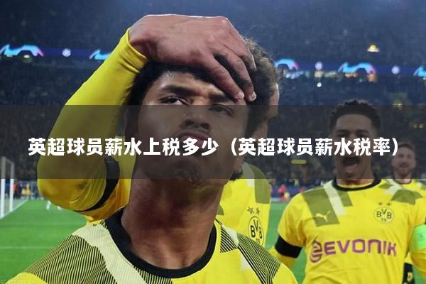 英超球员薪水上税多少（英超球员薪水税率）