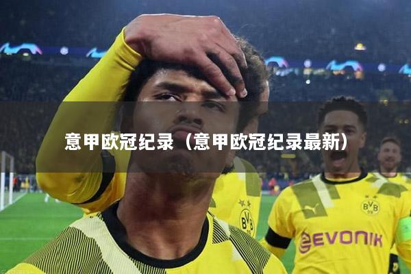 意甲欧冠纪录（意甲欧冠纪录最新）