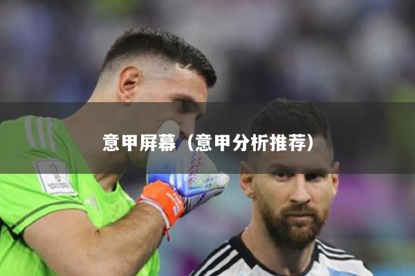 意甲屏幕（意甲分析推荐）