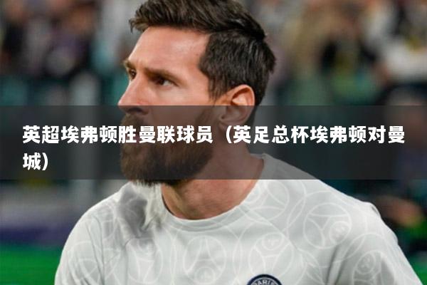 英超埃弗顿胜曼联球员（英足总杯埃弗顿对曼城）