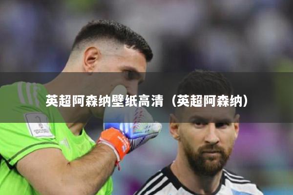 英超阿森纳壁纸高清（英超阿森纳）