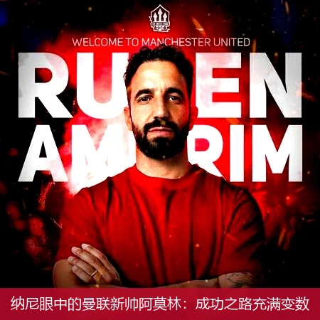 纳尼眼中的曼联新帅阿莫林：成功之路充满变数