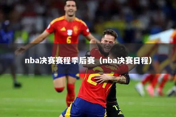 nba决赛赛程季后赛（nba决赛日程）