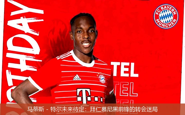 马蒂斯 - 特尔未来待定：拜仁慕尼黑前锋的转会迷局