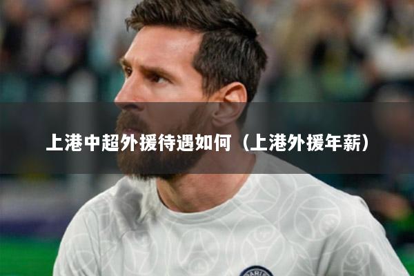 上港中超外援待遇如何（上港外援年薪）