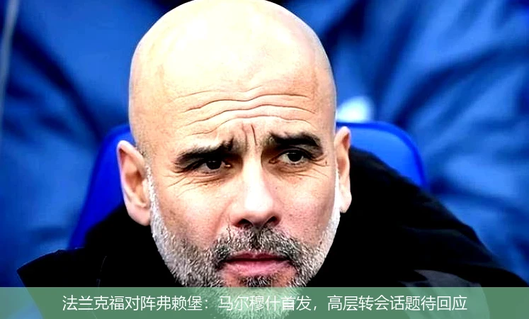 法兰克福对阵弗赖堡:马尔穆什首发,高层转会话题待回应