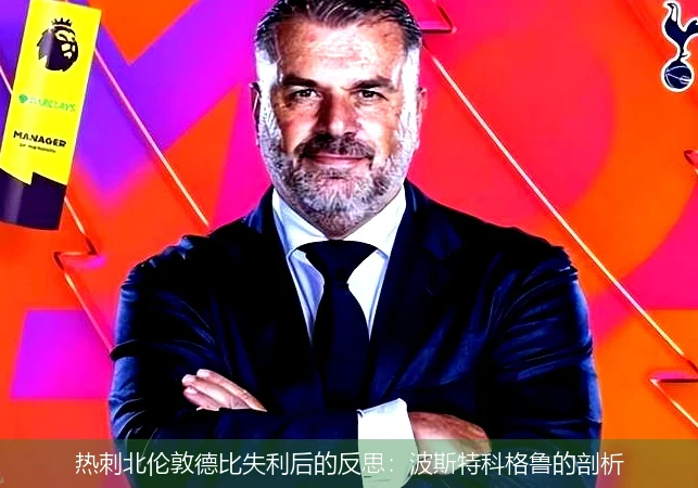 热刺北伦敦德比失利后的反思:波斯特科格鲁的剖析