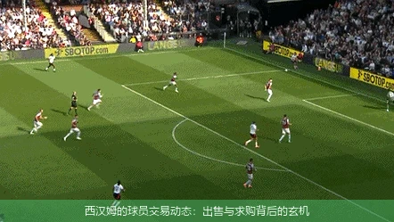 西汉姆的球员交易动态：出售与求购背后的玄机