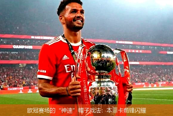 欧冠赛场的“神速”帽子戏法：本菲卡前锋闪耀