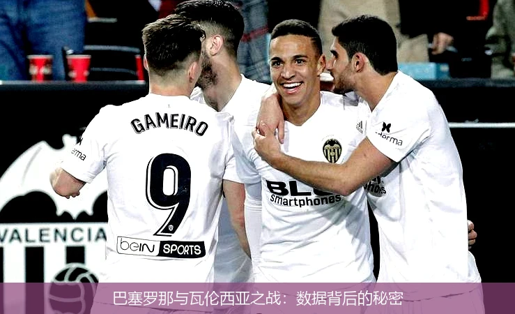 巴塞罗那与瓦伦西亚之战：数据背后的秘密