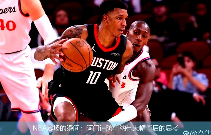 NBA赛场的瞬间：阿门追防肯纳德大帽背后的思考